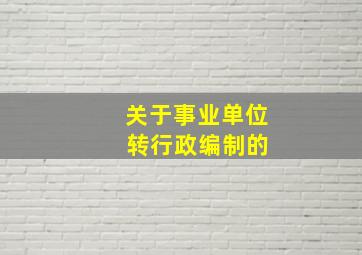 关于事业单位 转行政编制的